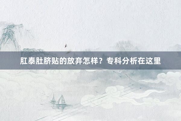 肛泰肚脐贴的放弃怎样？专科分析在这里